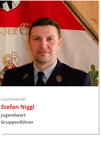 Löschmeister Stefan Niggl Jugendwart Gruppenführer