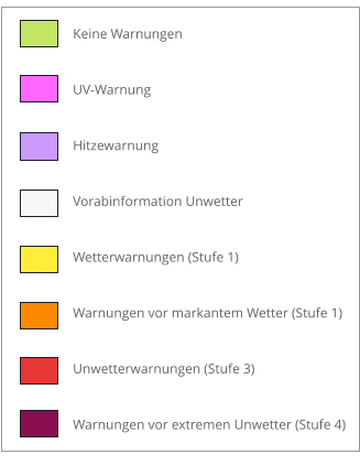 Keine Warnungen UV-Warnung Hitzewarnung Vorabinformation Unwetter Wetterwarnungen (Stufe 1) Warnungen vor markantem Wetter (Stufe 1)  Unwetterwarnungen (Stufe 3) Warnungen vor extremen Unwetter (Stufe 4)