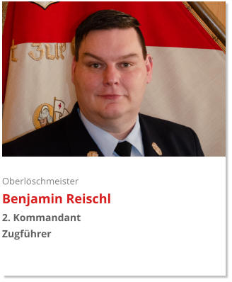 Oberlöschmeister Benjamin Reischl 2. Kommandant  Zugführer