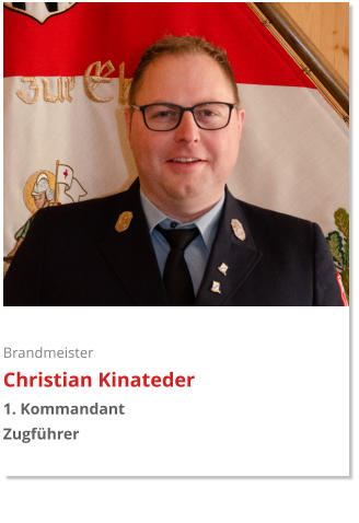 Brandmeister Christian Kinateder 1. Kommandant  Zugführer