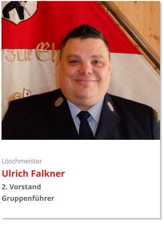 Löschmeister Ulrich Falkner 2. Vorstand Gruppenführer